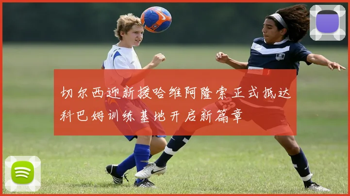 切尔西迎新援哈维阿隆索正式抵达科巴姆训练基地开启新篇章