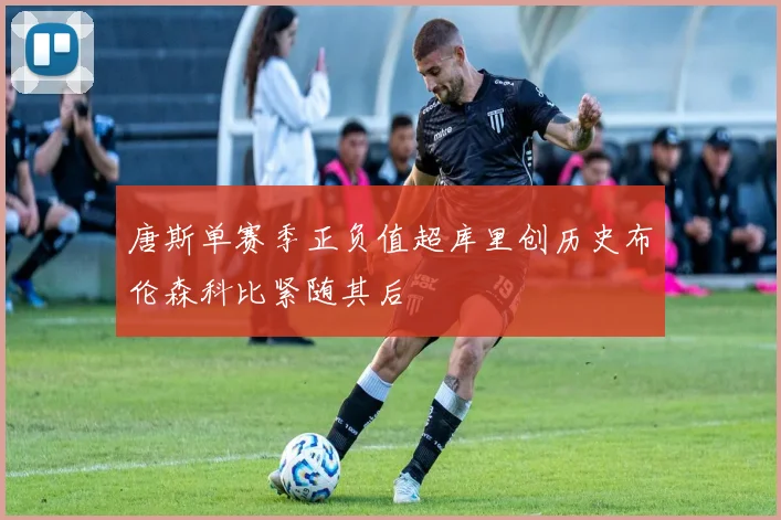 唐斯单赛季正负值超库里创历史布伦森科比紧随其后