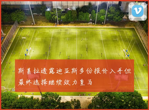 斯基拉透露迪亚斯多份报价入手但最终选择继续效力皇马