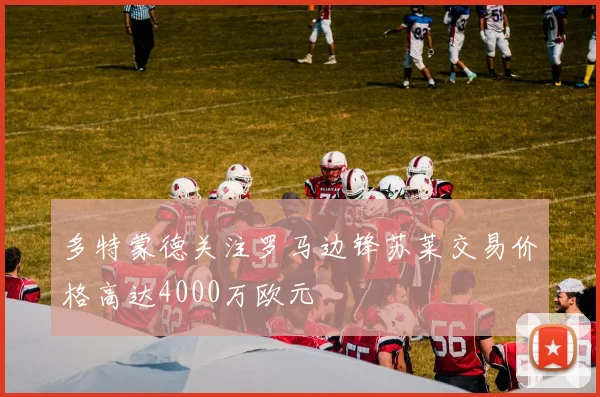 多特蒙德关注罗马边锋苏莱交易价格高达4000万欧元