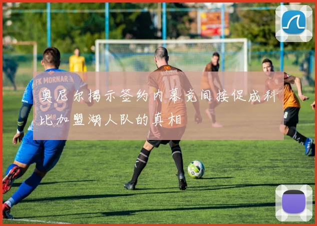 奥尼尔揭示签约内幕竟间接促成科比加盟湖人队的真相