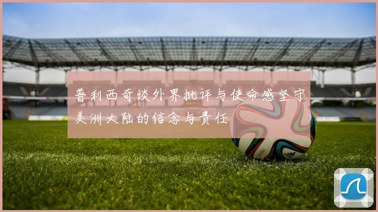 普利西奇谈外界批评与使命感坚守美洲大陆的信念与责任