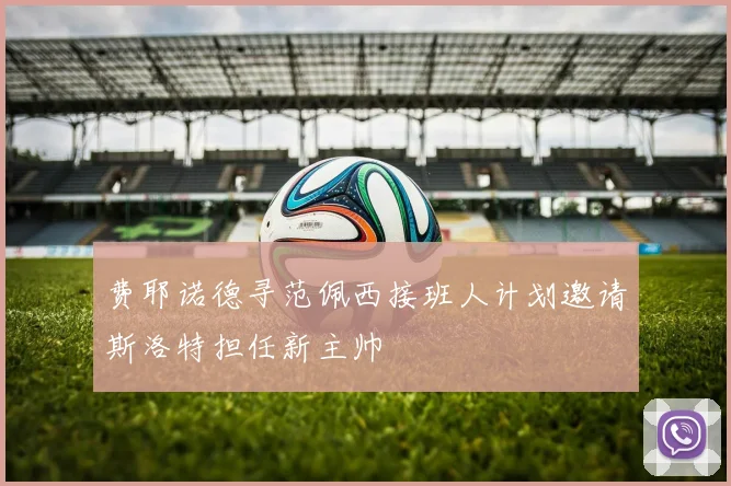 费耶诺德寻范佩西接班人计划邀请斯洛特担任新主帅