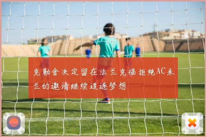 克勒舍决定留在法兰克福拒绝AC米兰的邀请继续追逐梦想